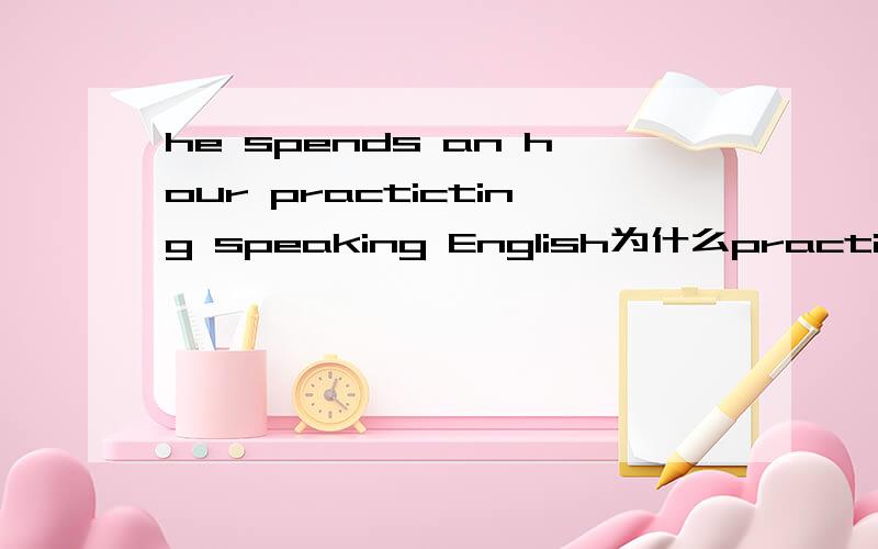 he spends an hour practicting speaking English为什么practice加ing