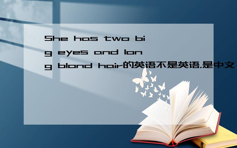 She has two big eyes and long blond hair的英语不是英语，是中文