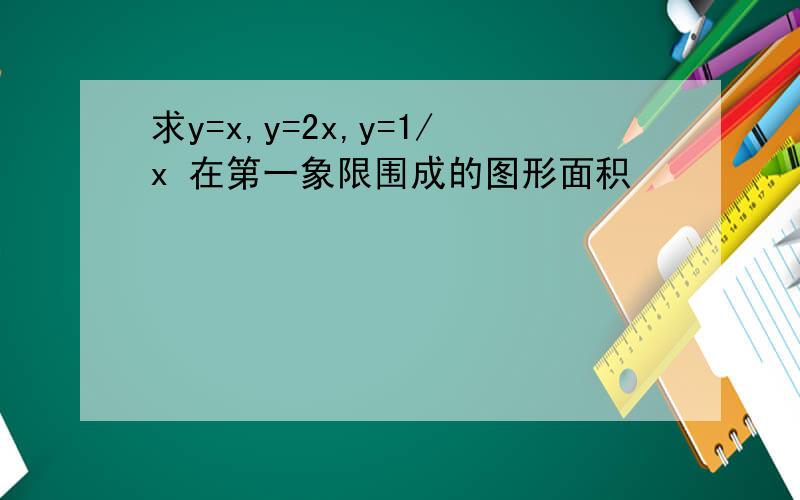 求y=x,y=2x,y=1/x 在第一象限围成的图形面积
