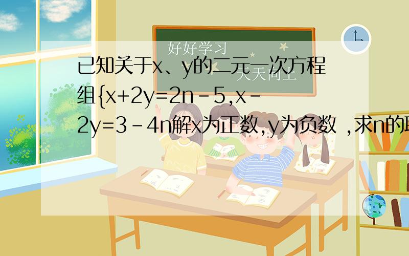 已知关于x、y的二元一次方程组{x+2y=2n-5,x-2y=3-4n解x为正数,y为负数 ,求n的取值范围