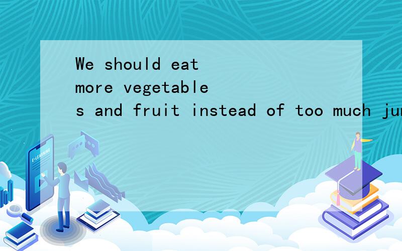 We should eat more vegetables and fruit instead of too much junk food.翻译