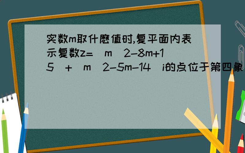 实数m取什麽值时,复平面内表示复数z=(m^2-8m+15)+(m^2-5m-14)i的点位于第四象限我解得m^2-8m+15=(m-3)(m-5)>0,m>3,m>5m^2-5m-14=(m-7)(m+2)