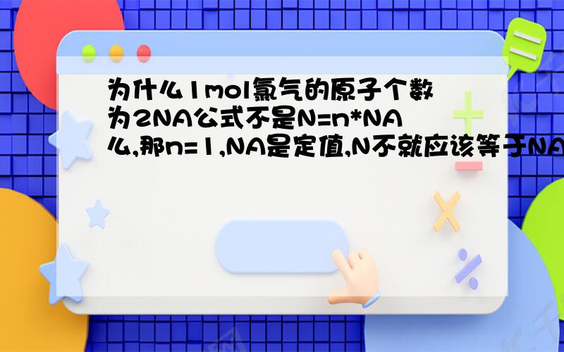 为什么1mol氯气的原子个数为2NA公式不是N=n*NA么,那n=1,NA是定值,N不就应该等于NA