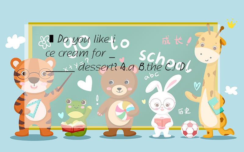 –Do you like ice cream for ______ dessert?A.a B.the C./ D.