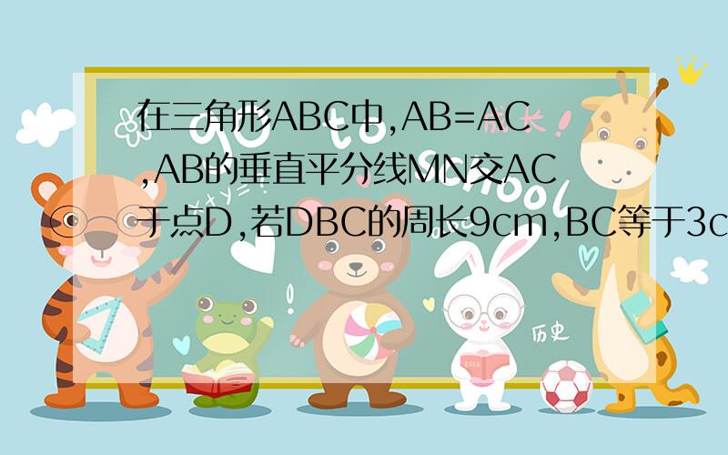 在三角形ABC中,AB=AC,AB的垂直平分线MN交AC于点D,若DBC的周长9cm,BC等于3cm的条件下,若E是MN上任意一点,EB+EC最小值