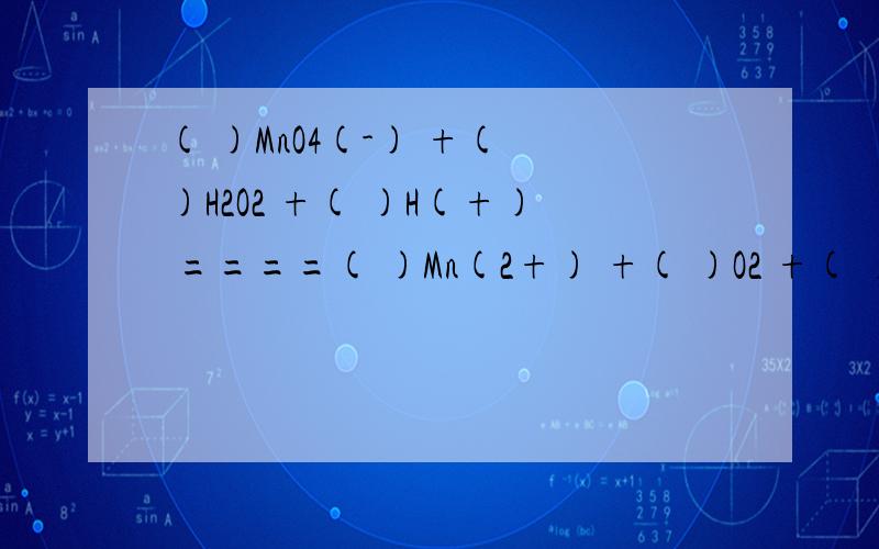 ( )MnO4(-) +( )H2O2 +( )H(+) ====( )Mn(2+) +( )O2 +( )H2O