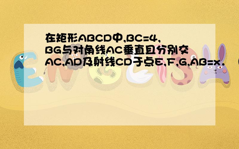 在矩形ABCD中,BC=4,BG与对角线AC垂直且分别交AC,AD及射线CD于点E,F,G,AB=x．（1）当点G与点D重合时,求x的值；（2）当点F为AD中点时,求x的值及∠ECF的正弦值．