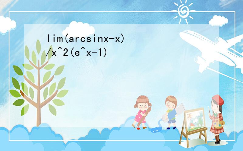 lim(arcsinx-x)/x^2(e^x-1)