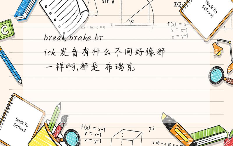 break brake brick 发音有什么不同好像都一样啊,都是 布瑞克
