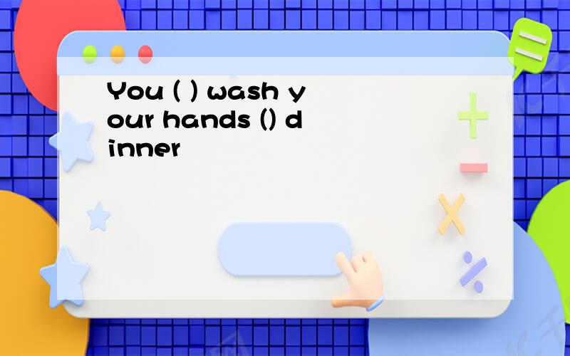 You ( ) wash your hands () dinner