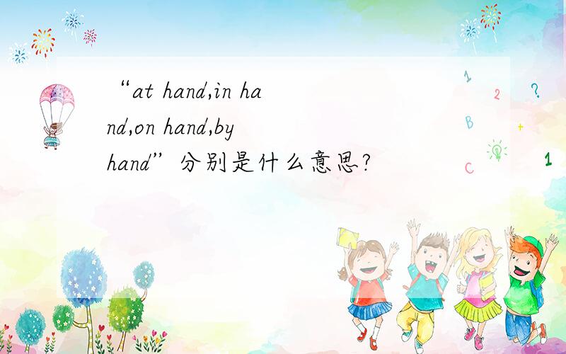 “at hand,in hand,on hand,by hand”分别是什么意思?
