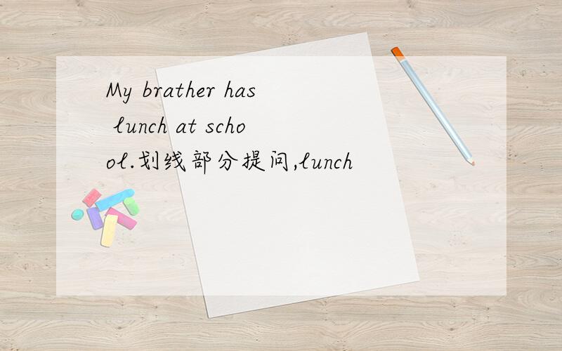 My brather has lunch at school.划线部分提问,lunch