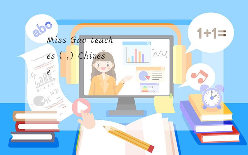 Miss Gao teaches ( ,) Chinese