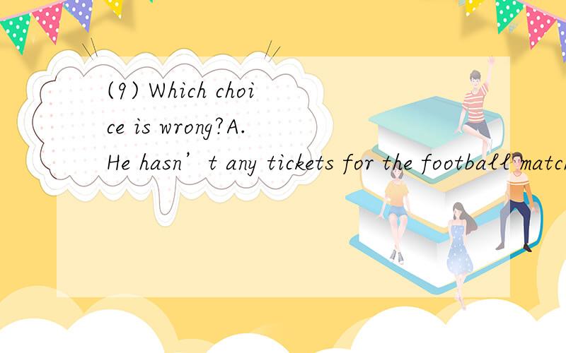 (9) Which choice is wrong?A.He hasn’t any tickets for the football match.B.He hasn’t got any ti哪个是错的?