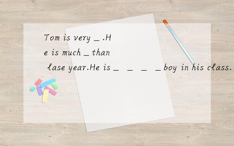 Tom is very＿.He is much＿than lase year.He is＿ ＿ ＿ ＿boy in his class.（tall）用所给形容词的正确形式填空.