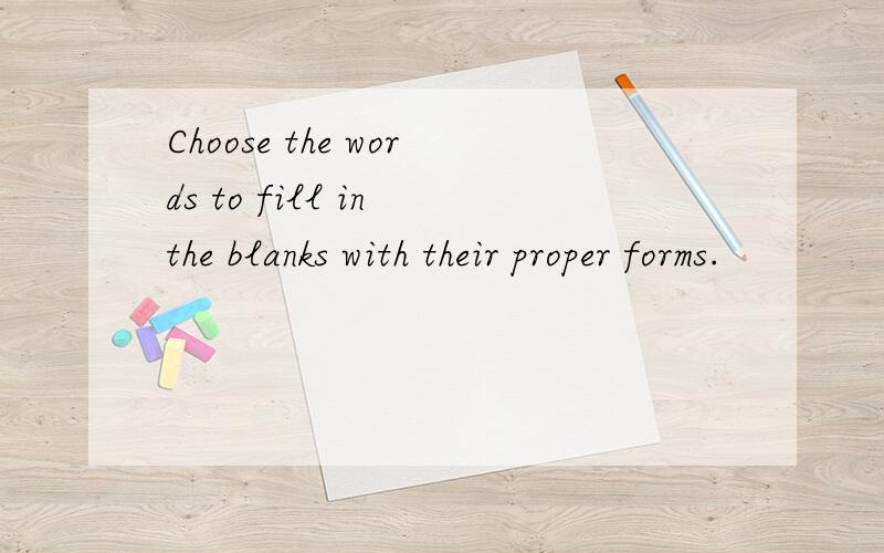 Choose the words to fill in the blanks with their proper forms.