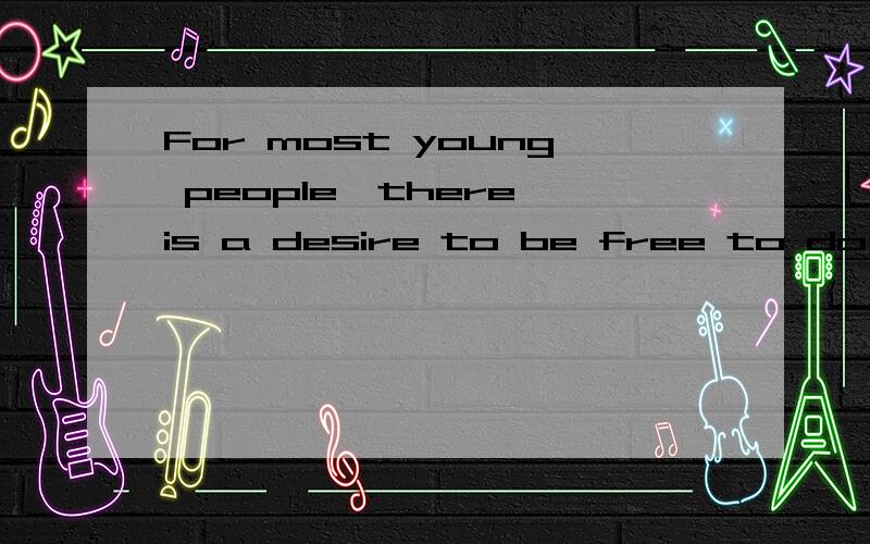 For most young people,there is a desire to be free to do what they want.