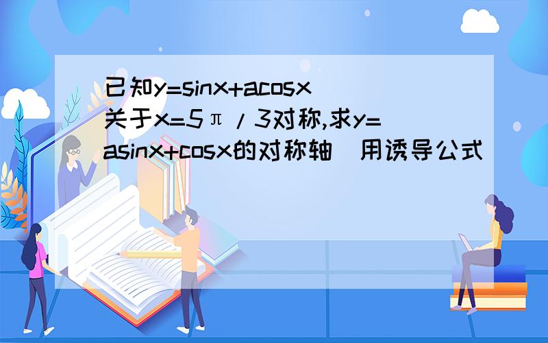 已知y=sinx+acosx关于x=5π/3对称,求y=asinx+cosx的对称轴(用诱导公式）