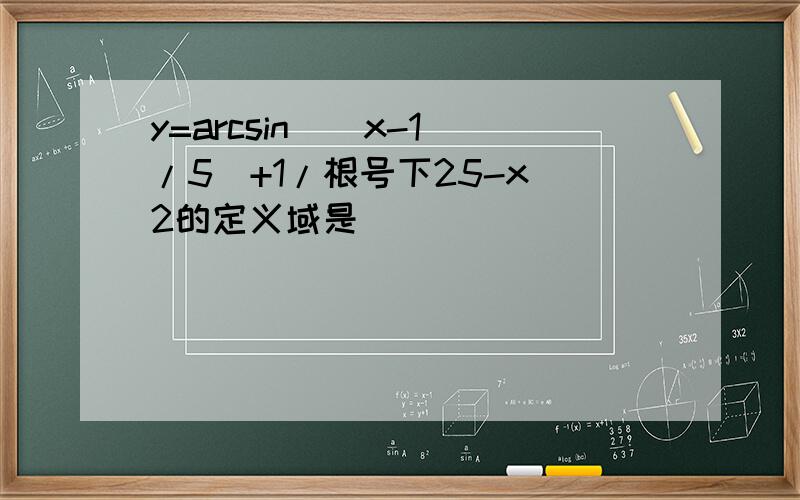 y=arcsin[(x-1)/5]+1/根号下25-x^2的定义域是