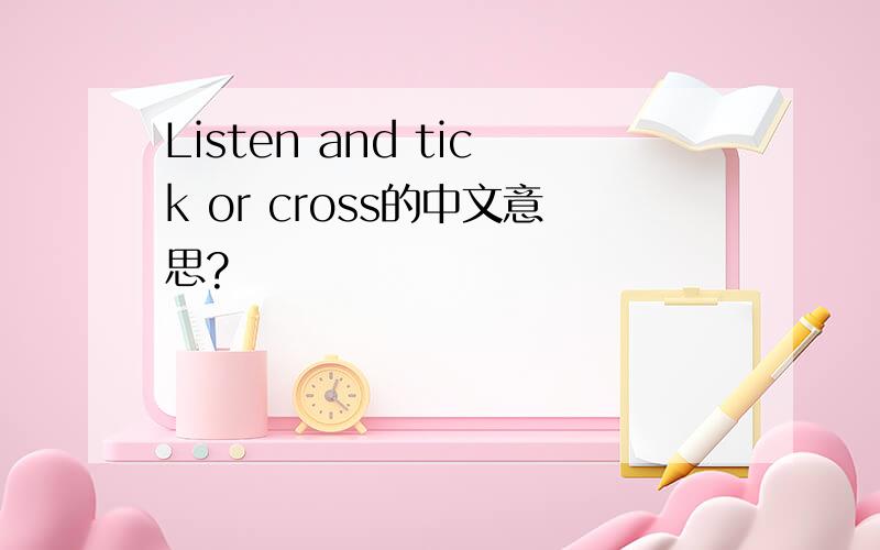 Listen and tick or cross的中文意思?