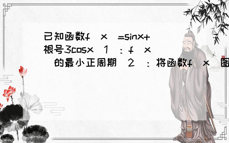 已知函数f(x)=sinx+根号3cosx(1)：f(x)的最小正周期(2)：将函数f(x)图像上的所有点向右平移派/3个单位,得到函数g(x)的图像,写出g(x)的解析式,并求g(x)在x属于(0、派)的单调递增区间
