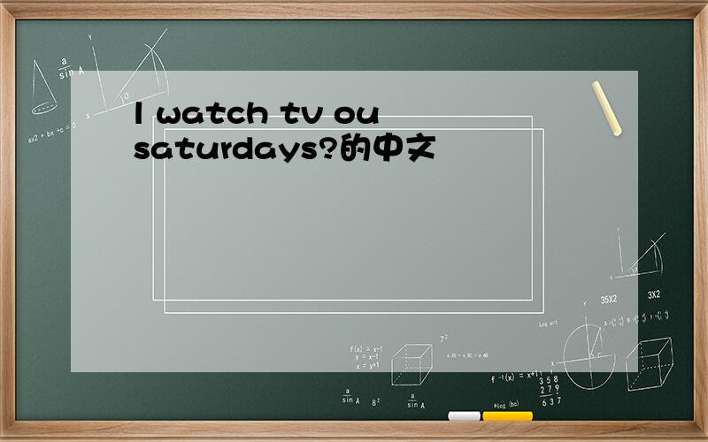 l watch tv ou saturdays?的中文