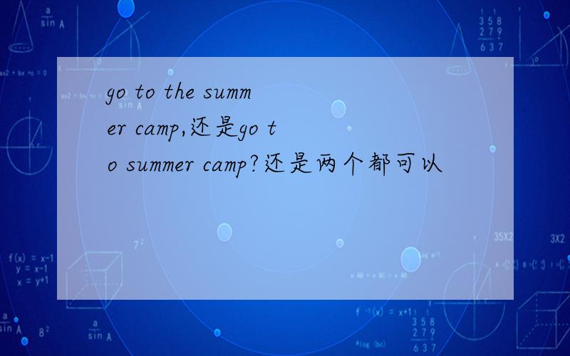 go to the summer camp,还是go to summer camp?还是两个都可以