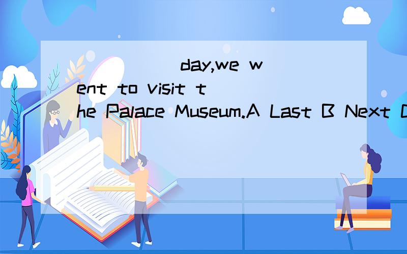 _____ day,we went to visit the Palace Museum.A Last B Next C Another D the other