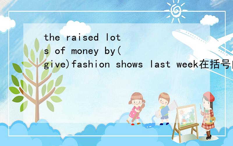 the raised lots of money by(give)fashion shows last week在括号内填入适当形式母猴子把它的孩子背到了安全的地方 英文翻译
