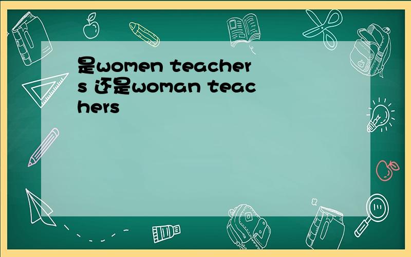 是women teachers 还是woman teachers
