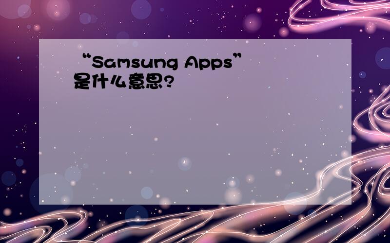 “Samsung Apps”是什么意思?