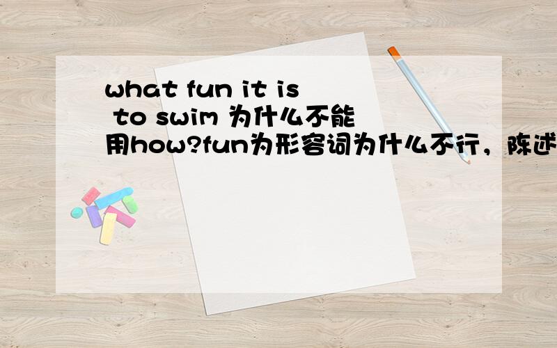 what fun it is to swim 为什么不能用how?fun为形容词为什么不行，陈述句形式It is fun ti swim,