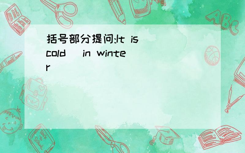 括号部分提问:It is (cold) in winter