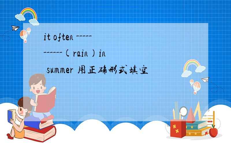 it often -----------(rain)in summer 用正确形式填空