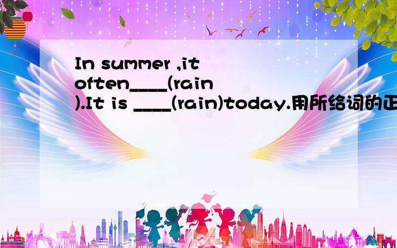 In summer ,it often____(rain).It is ____(rain)today.用所给词的正确形式填空