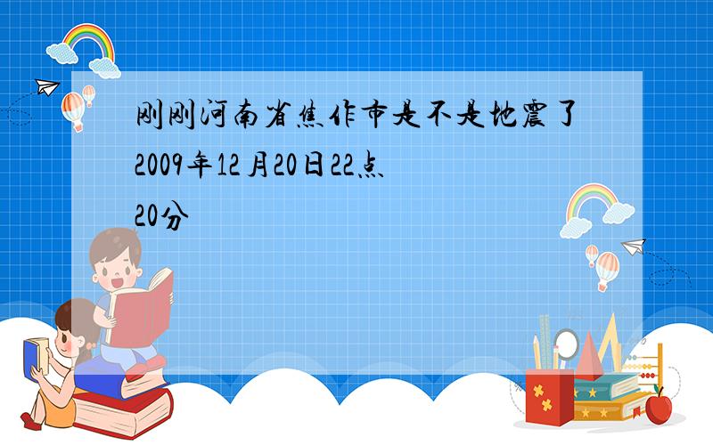 刚刚河南省焦作市是不是地震了2009年12月20日22点20分