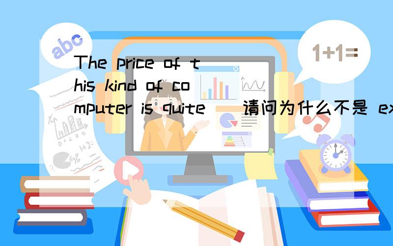 The price of this kind of computer is quite（）请问为什么不是 expensive 而是high呢?