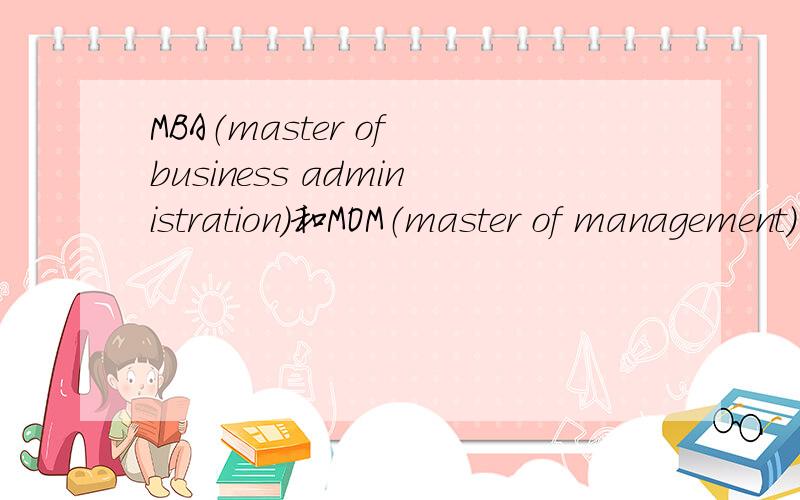 MBA（master of business administration）和MOM（master of management）的具体区别和申请条件的区别,