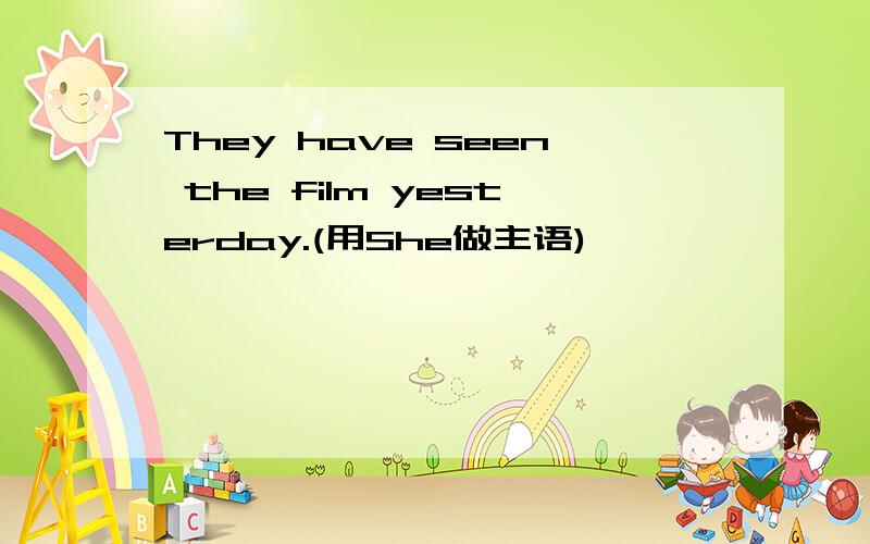 They have seen the film yesterday.(用She做主语)