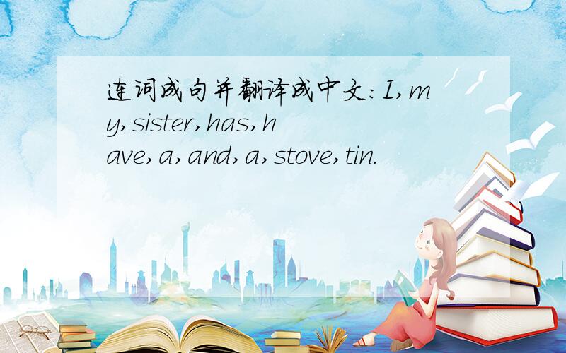 连词成句并翻译成中文：I,my,sister,has,have,a,and,a,stove,tin.
