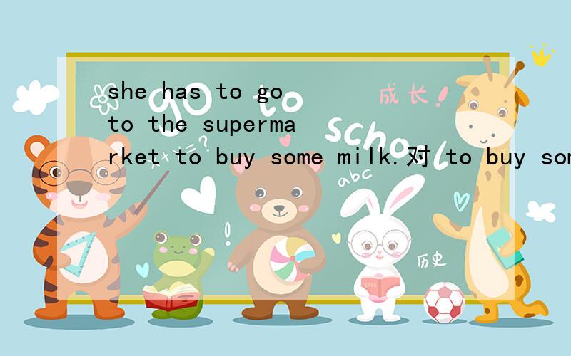 she has to go to the supermarket to buy some milk.对 to buy some milk提问