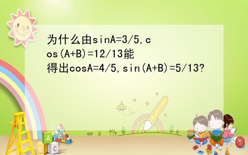 为什么由sinA=3/5,cos(A+B)=12/13能得出cosA=4/5,sin(A+B)=5/13?