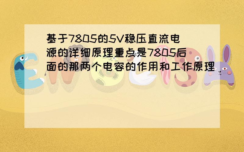 基于7805的5V稳压直流电源的详细原理重点是7805后面的那两个电容的作用和工作原理