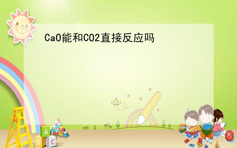 CaO能和CO2直接反应吗