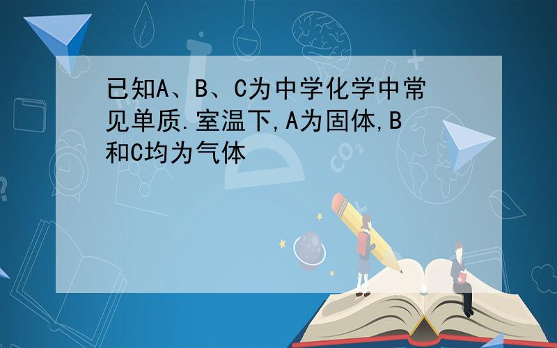 已知A、B、C为中学化学中常见单质.室温下,A为固体,B和C均为气体