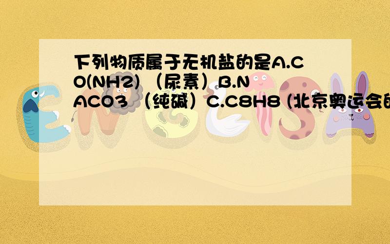 下列物质属于无机盐的是A.CO(NH2) （尿素）B.NACO3 （纯碱）C.C8H8 (北京奥运会的火炬燃料)D.CH3OH （ 甲醇）