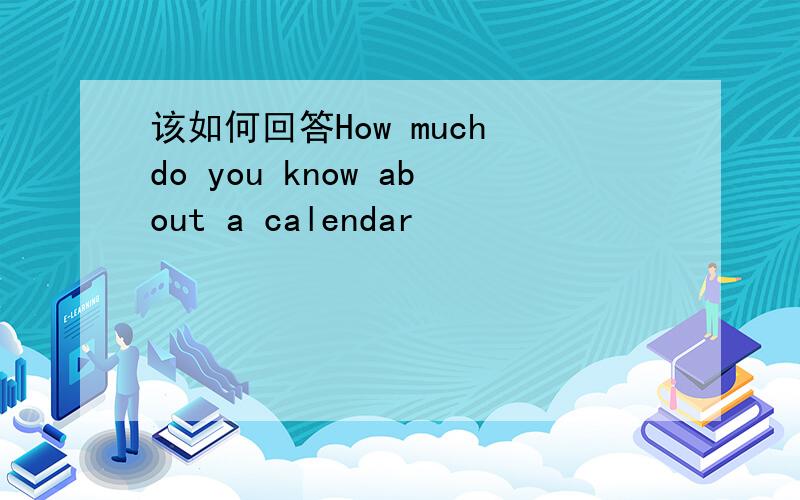 该如何回答How much do you know about a calendar