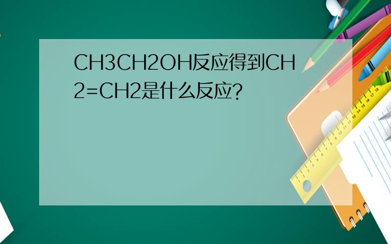 CH3CH2OH反应得到CH2=CH2是什么反应?