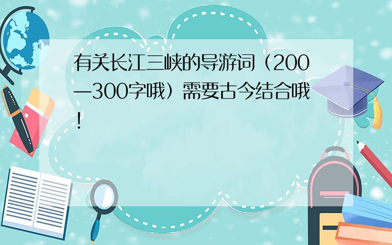 有关长江三峡的导游词（200—300字哦）需要古今结合哦!