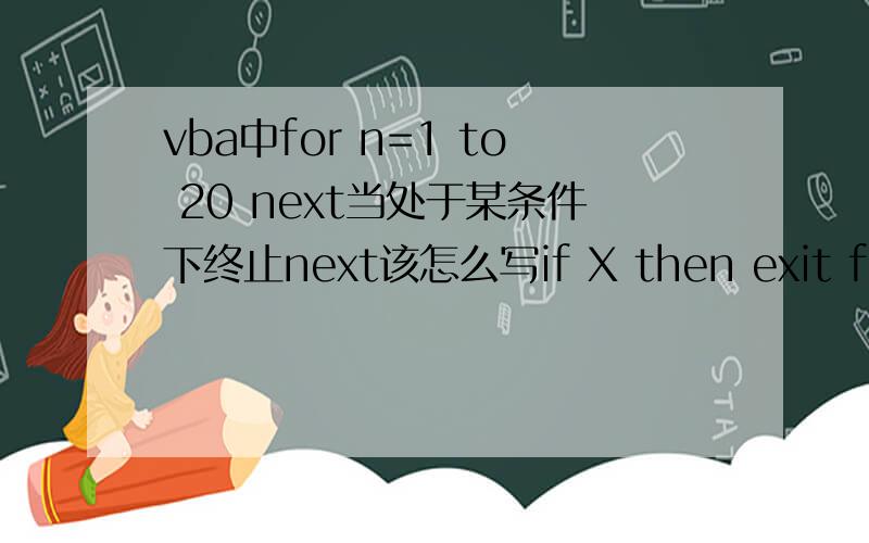 vba中for n=1 to 20 next当处于某条件下终止next该怎么写if X then exit forend if